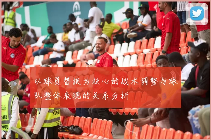 以球员替换为核心的战术调整与球队整体表现的关系分析