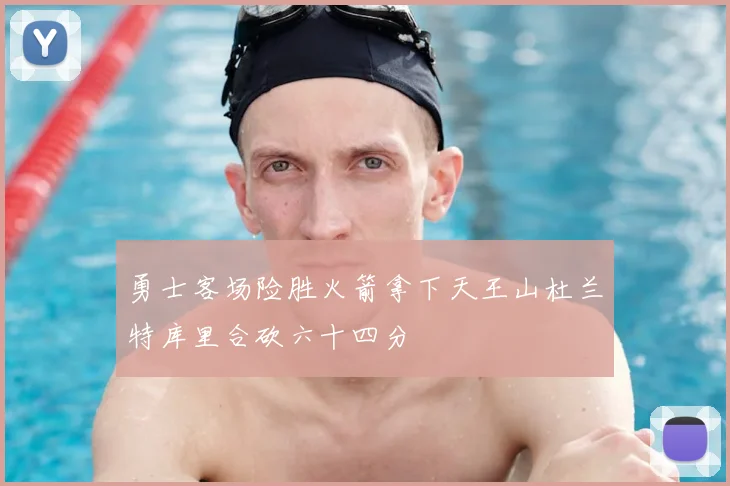 勇士客场险胜火箭拿下天王山杜兰特库里合砍六十四分