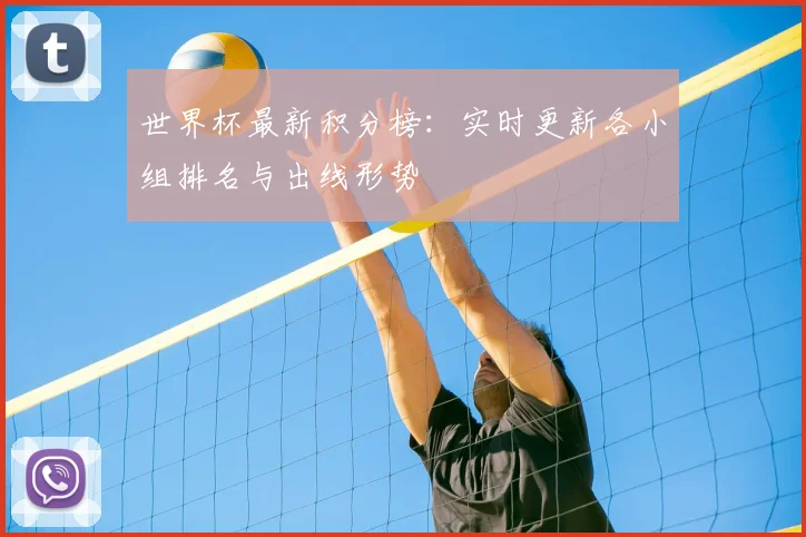 世界杯最新积分榜:实时更新各小组排名与出线形势