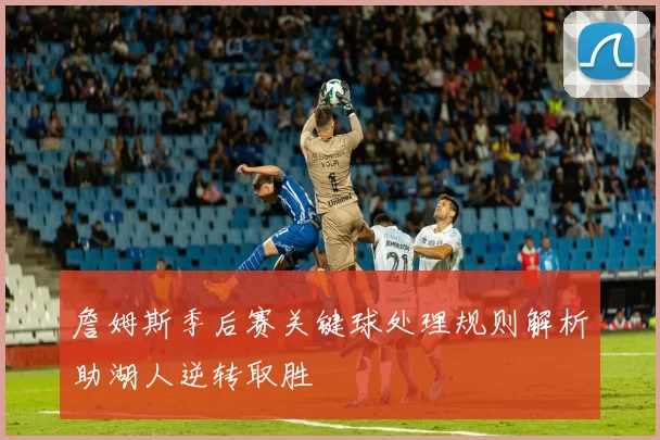 詹姆斯季后赛关键球处理规则解析助湖人逆转取胜