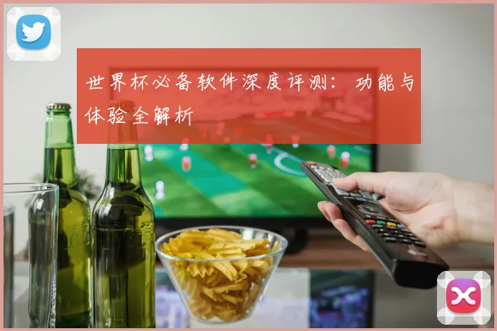 世界杯必备软件深度评测:功能与体验全解析