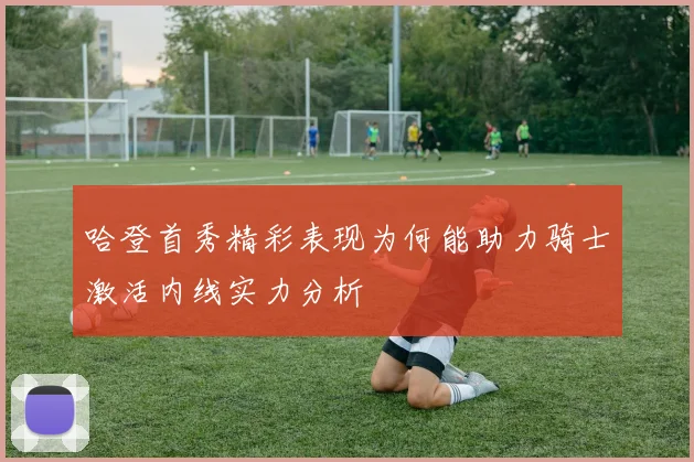 哈登首秀精彩表现为何能助力骑士激活内线实力分析