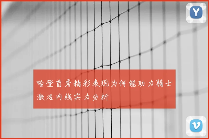 哈登首秀精彩表现为何能助力骑士激活内线实力分析