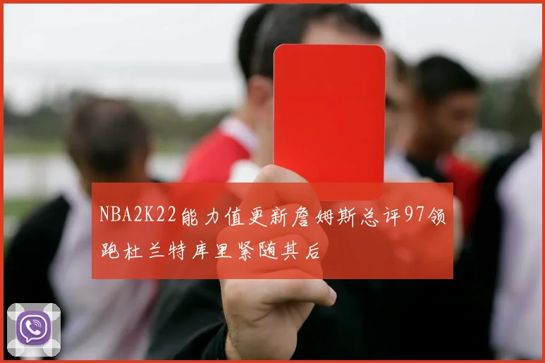 NBA2K22能力值更新詹姆斯总评97领跑杜兰特库里紧随其后