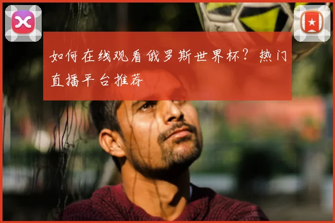 如何在线观看俄罗斯世界杯？热门直播平台推荐