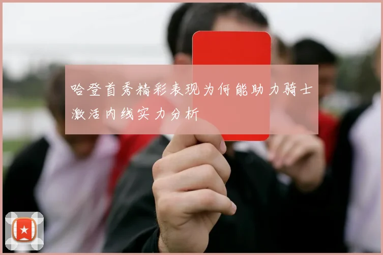 哈登首秀精彩表现为何能助力骑士激活内线实力分析