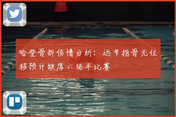 哈登骨折伤情分析：远节指骨无位移预计缺席六场半比赛