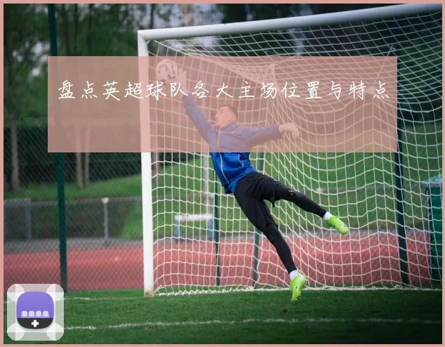 盘点英超球队各大主场位置与特点