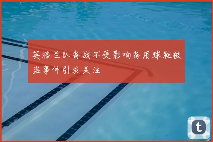 英格兰队备战不受影响备用球鞋被盗事件引发关注