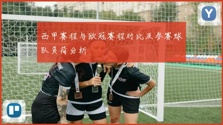 西甲赛程与欧冠赛程对比及参赛球队负荷分析