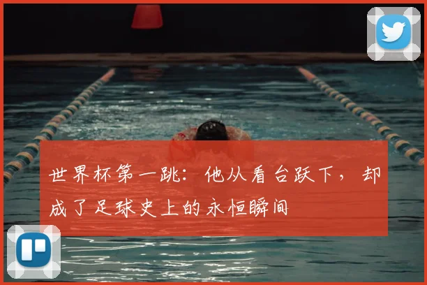 世界杯第一跳：他从看台跃下，却成了足球史上的永恒瞬间