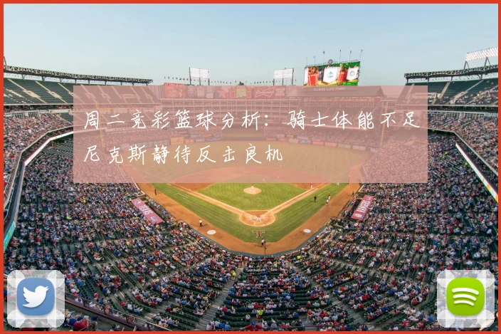 周二竞彩篮球分析：骑士体能不足尼克斯静待反击良机