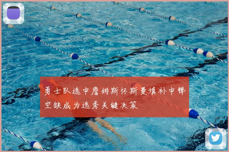 勇士队选中詹姆斯怀斯曼填补中锋空缺成为选秀关键决策