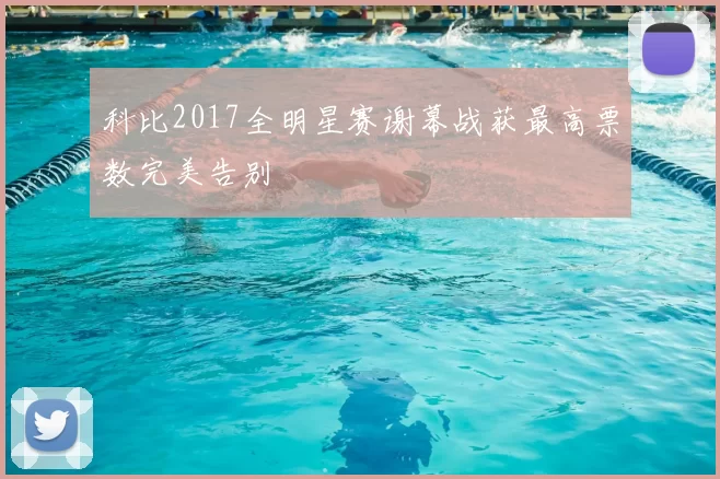 科比2017全明星赛谢幕战获最高票数完美告别