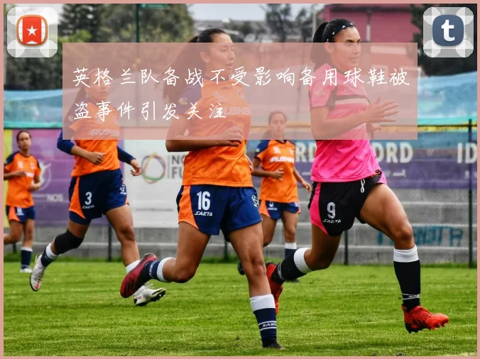 英格兰队备战不受影响备用球鞋被盗事件引发关注