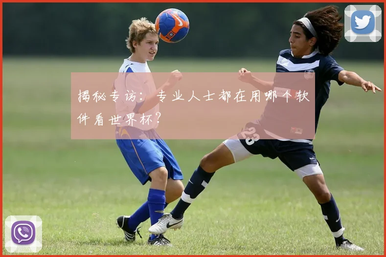 揭秘专访：专业人士都在用哪个软件看世界杯？