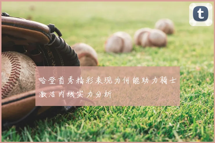 哈登首秀精彩表现为何能助力骑士激活内线实力分析