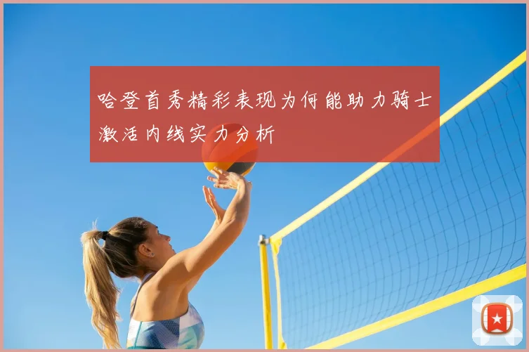哈登首秀精彩表现为何能助力骑士激活内线实力分析
