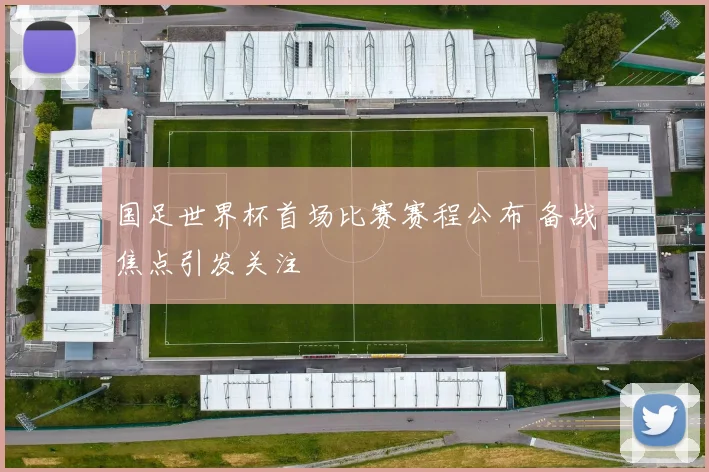 国足世界杯首场比赛赛程公布 备战焦点引发关注