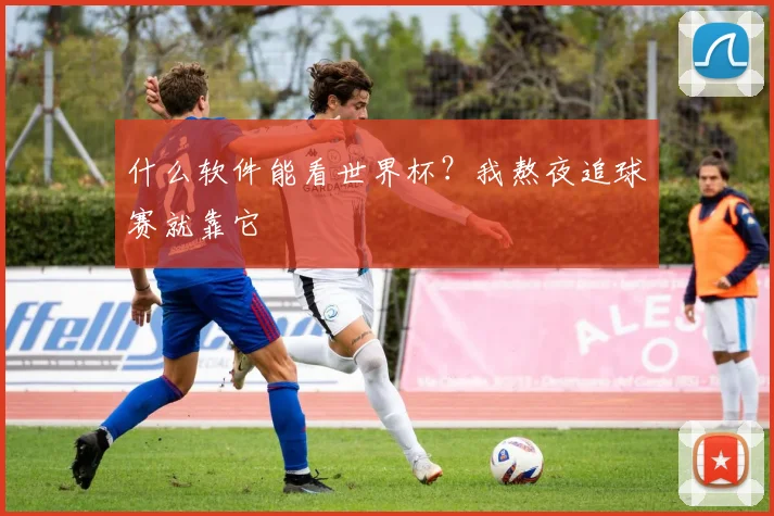 什么软件能看世界杯?我熬夜追球赛就靠它