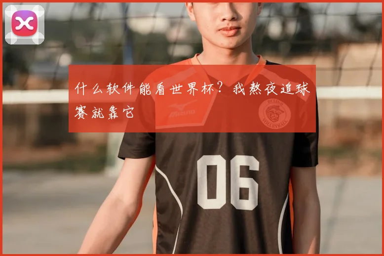 什么软件能看世界杯？我熬夜追球赛就靠它