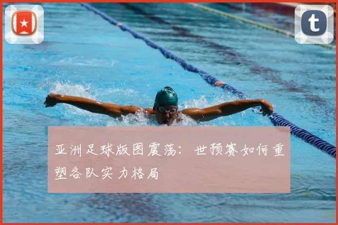 亚洲足球版图震荡:世预赛如何重塑各队实力格局
