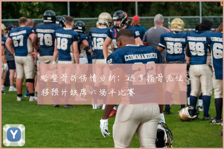 哈登骨折伤情分析：远节指骨无位移预计缺席六场半比赛