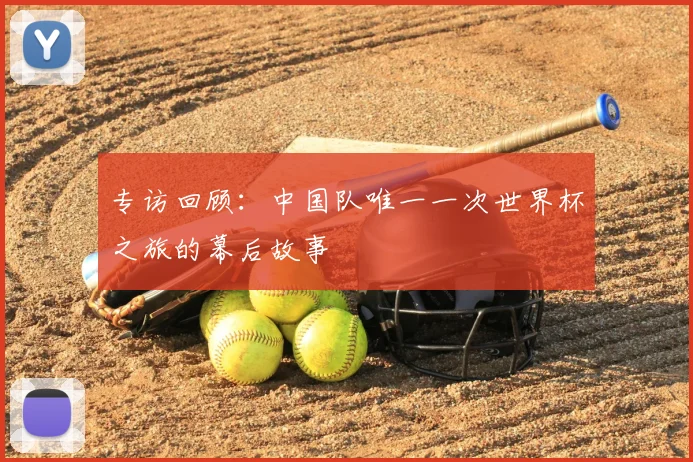 专访回顾：中国队唯一一次世界杯之旅的幕后故事