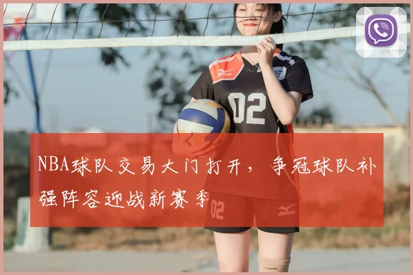 NBA球队交易大门打开，争冠球队补强阵容迎战新赛季