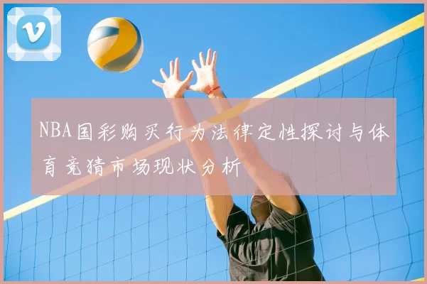 NBA国彩购买行为法律定性探讨与体育竞猜市场现状分析